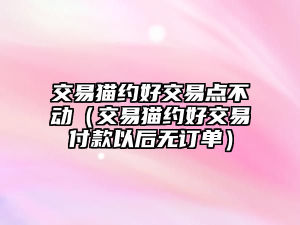 交易貓約好交易點不動（交易貓約好交易付款以后無訂單）