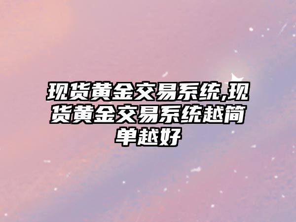 現(xiàn)貨黃金交易系統(tǒng),現(xiàn)貨黃金交易系統(tǒng)越簡單越好