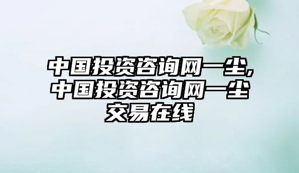 中國(guó)投資咨詢網(wǎng)一塵,中國(guó)投資咨詢網(wǎng)一塵交易在線