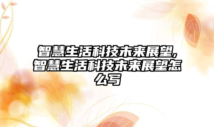 智慧生活科技未來展望,智慧生活科技未來展望怎么寫