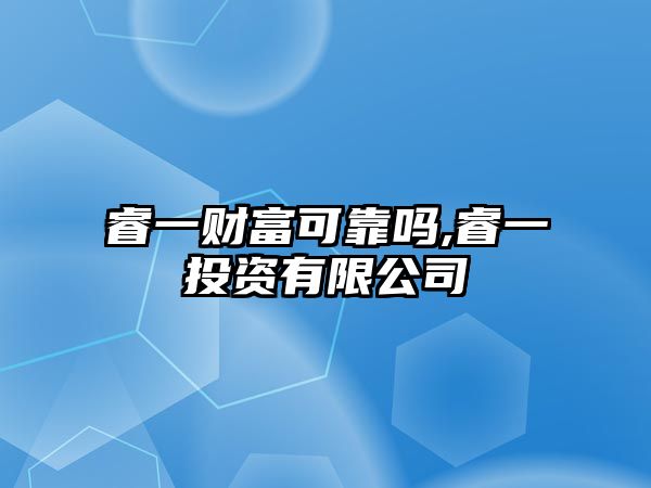 睿一財富可靠嗎,睿一投資有限公司