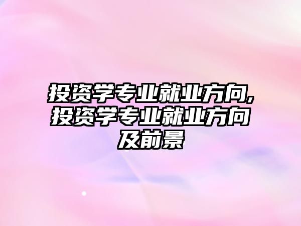 投資學(xué)專業(yè)就業(yè)方向,投資學(xué)專業(yè)就業(yè)方向及前景