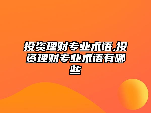 投資理財(cái)專業(yè)術(shù)語,投資理財(cái)專業(yè)術(shù)語有哪些