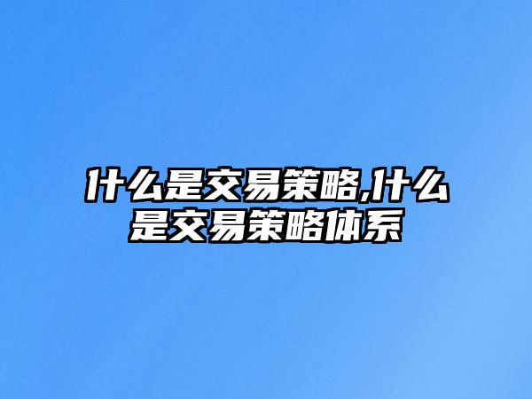 什么是交易策略,什么是交易策略體系