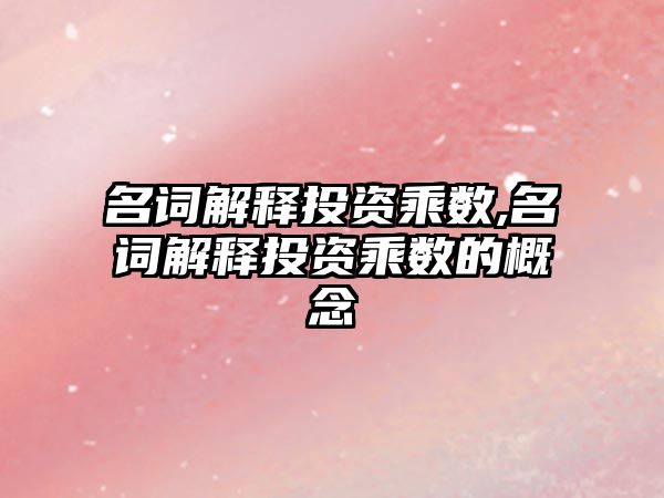 名詞解釋投資乘數(shù),名詞解釋投資乘數(shù)的概念