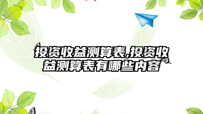 投資收益測算表,投資收益測算表有哪些內(nèi)容