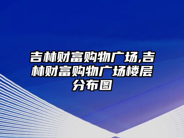 吉林財富購物廣場,吉林財富購物廣場樓層分布圖