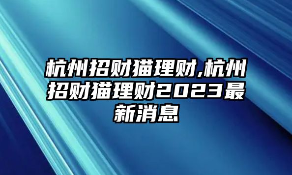 杭州招財(cái)貓理財(cái),杭州招財(cái)貓理財(cái)2023最新消息