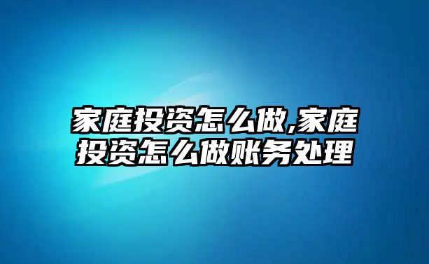 家庭投資怎么做,家庭投資怎么做賬務(wù)處理