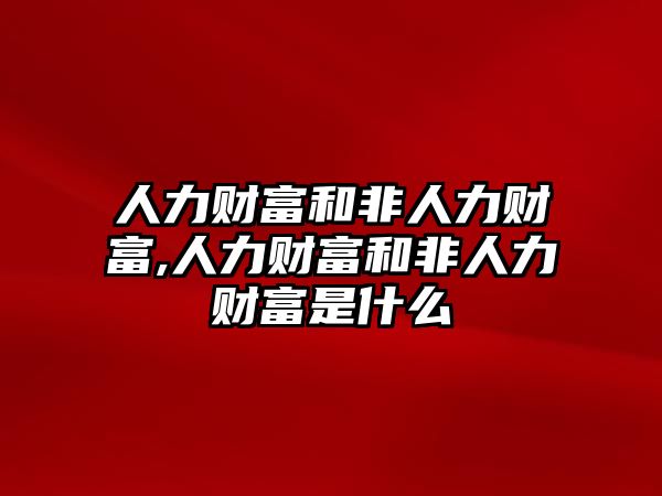 人力財富和非人力財富,人力財富和非人力財富是什么