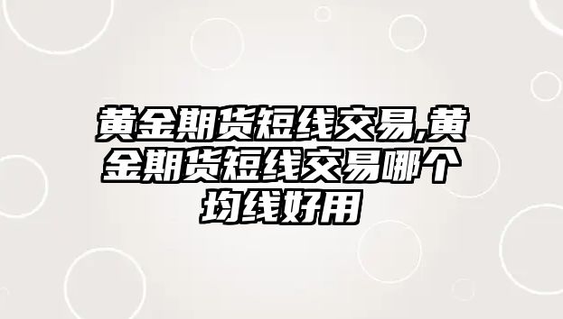 黃金期貨短線交易,黃金期貨短線交易哪個均線好用