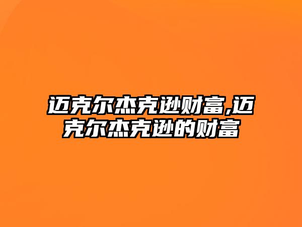 邁克爾杰克遜財(cái)富,邁克爾杰克遜的財(cái)富