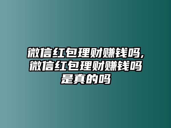 微信紅包理財(cái)賺錢嗎,微信紅包理財(cái)賺錢嗎是真的嗎