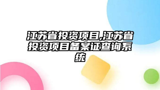 江蘇省投資項目,江蘇省投資項目備案證查詢系統(tǒng)