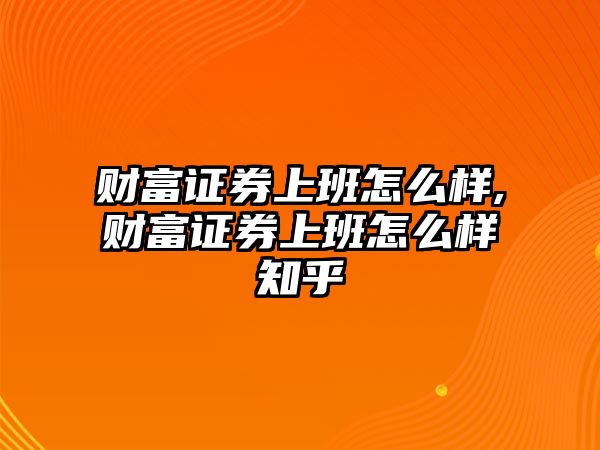 財(cái)富證券上班怎么樣,財(cái)富證券上班怎么樣知乎