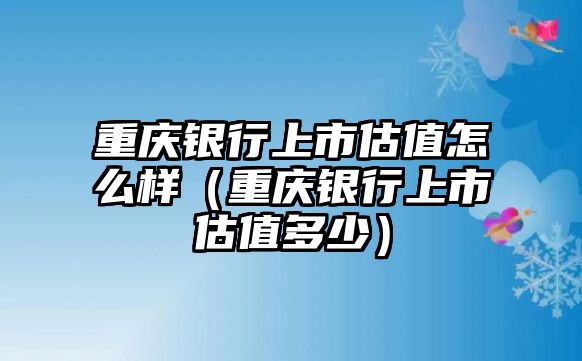 重慶銀行上市估值怎么樣（重慶銀行上市估值多少）