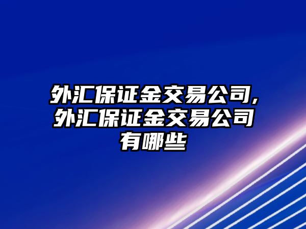 外匯保證金交易公司,外匯保證金交易公司有哪些