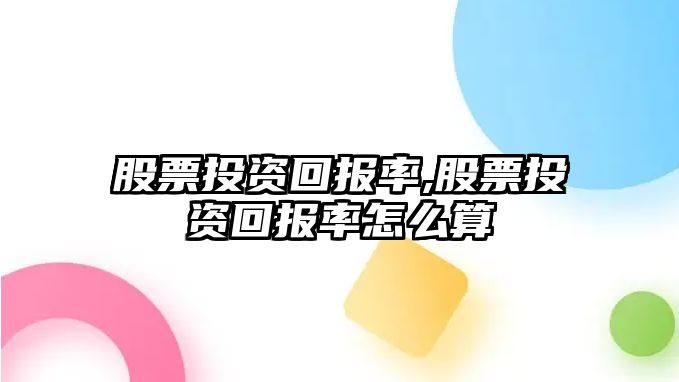 股票投資回報(bào)率,股票投資回報(bào)率怎么算