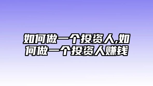 如何做一個(gè)投資人,如何做一個(gè)投資人賺錢(qián)