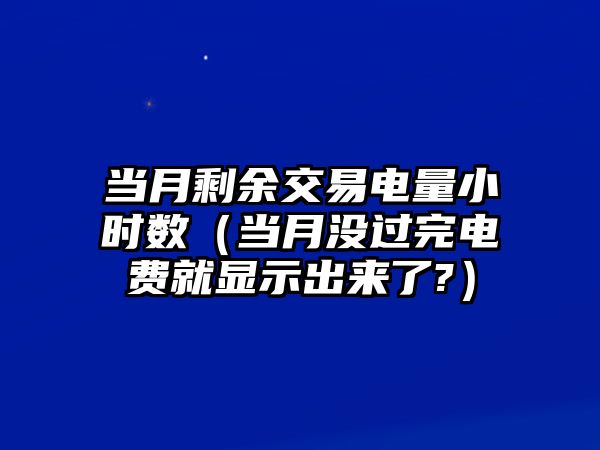 當(dāng)月剩余交易電量小時(shí)數(shù)（當(dāng)月沒(méi)過(guò)完電費(fèi)就顯示出來(lái)了?）