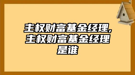 主權(quán)財(cái)富基金經(jīng)理,主權(quán)財(cái)富基金經(jīng)理是誰