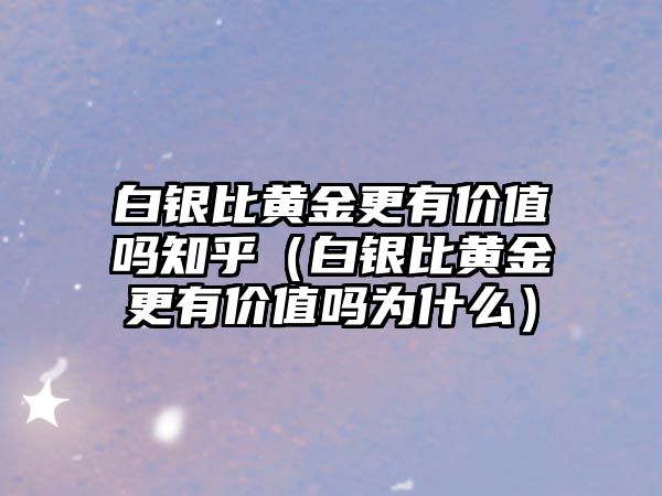 白銀比黃金更有價(jià)值嗎知乎（白銀比黃金更有價(jià)值嗎為什么）