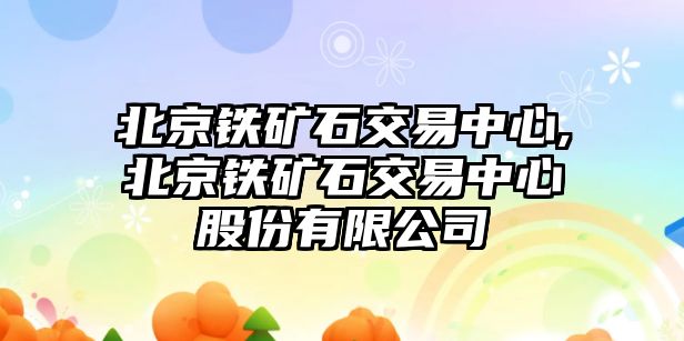 北京鐵礦石交易中心,北京鐵礦石交易中心股份有限公司