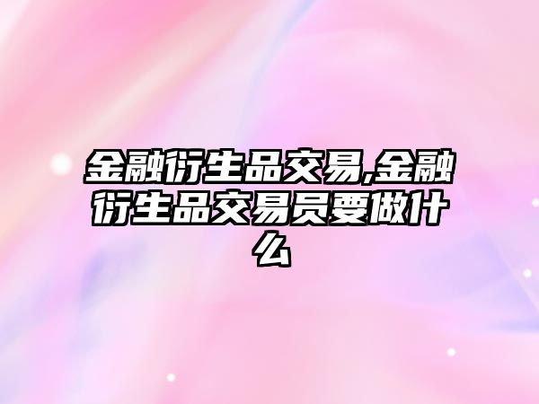 金融衍生品交易,金融衍生品交易員要做什么