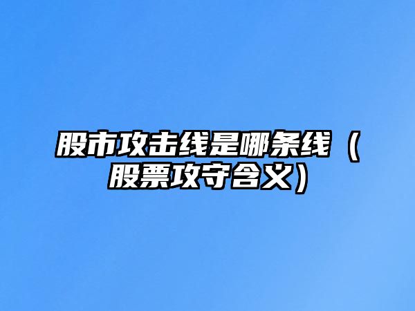 股市攻擊線是哪條線（股票攻守含義）