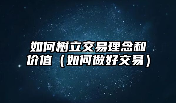 如何樹立交易理念和價(jià)值（如何做好交易）