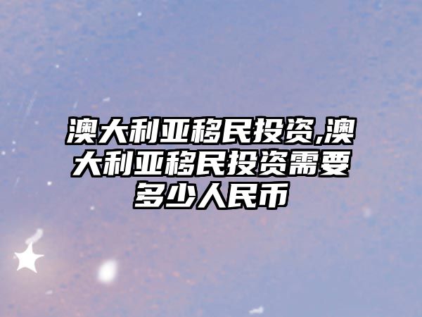 澳大利亞移民投資,澳大利亞移民投資需要多少人民幣