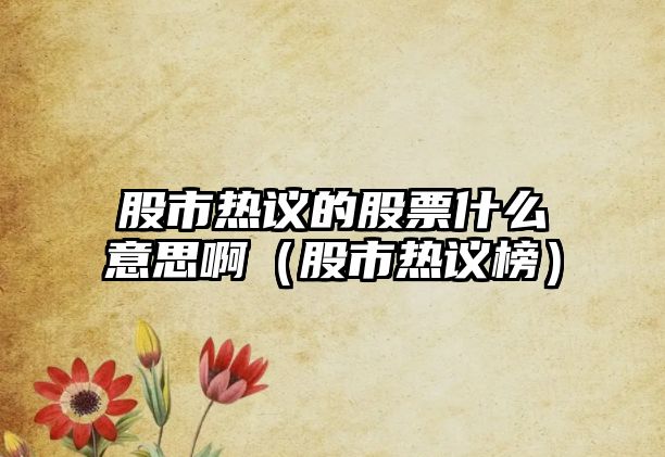 股市熱議的股票什么意思啊（股市熱議榜）