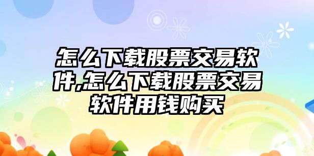 怎么下載股票交易軟件,怎么下載股票交易軟件用錢購買