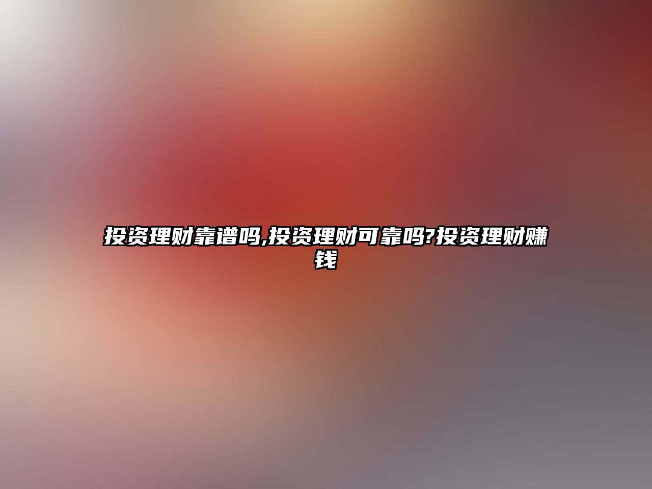 投資理財靠譜嗎,投資理財可靠嗎?投資理財賺錢