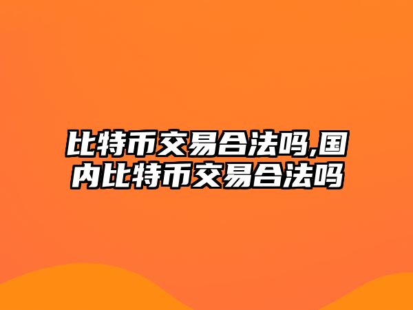 比特幣交易合法嗎,國內(nèi)比特幣交易合法嗎