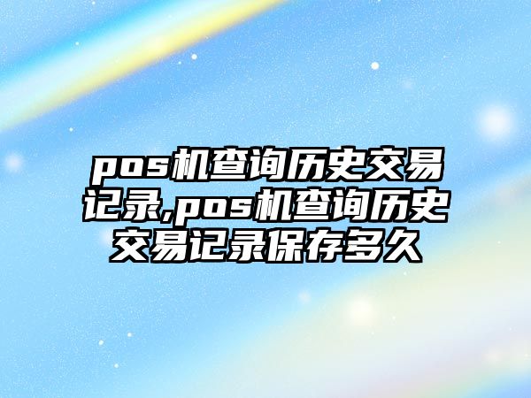 pos機查詢歷史交易記錄,pos機查詢歷史交易記錄保存多久