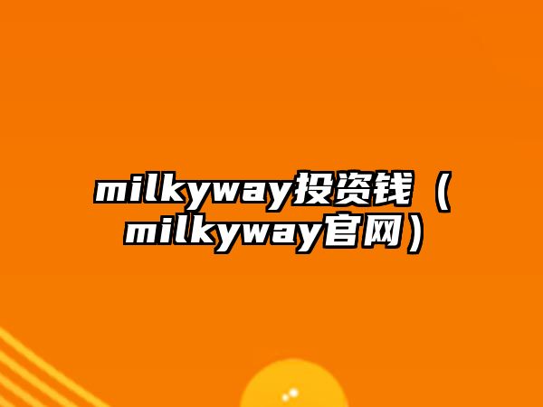 milkyway投資錢（milkyway官網(wǎng)）