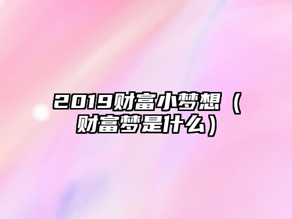 2019財富小夢想（財富夢是什么）