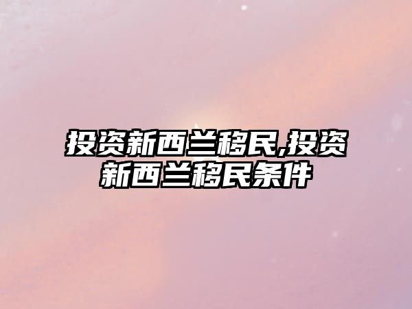 投資新西蘭移民,投資新西蘭移民條件