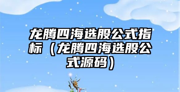 龍騰四海選股公式指標(biāo)（龍騰四海選股公式源碼）