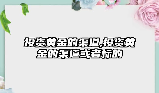 投資黃金的渠道,投資黃金的渠道或者標(biāo)的