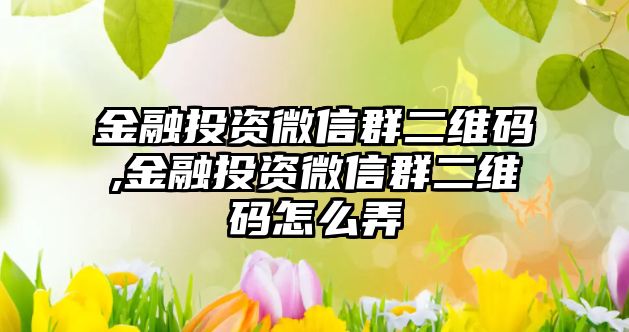 金融投資微信群二維碼,金融投資微信群二維碼怎么弄