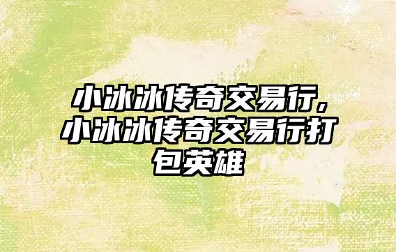 小冰冰傳奇交易行,小冰冰傳奇交易行打包英雄