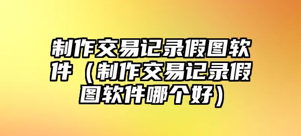 制作交易記錄假圖軟件（制作交易記錄假圖軟件哪個(gè)好）