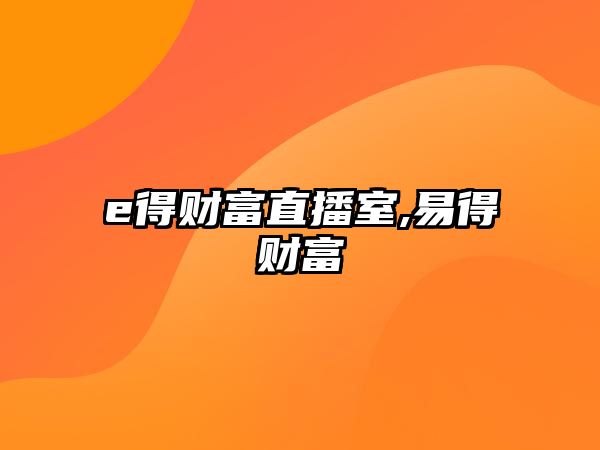 e得財(cái)富直播室,易得財(cái)富