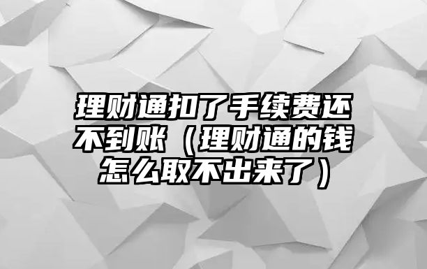 理財(cái)通扣了手續(xù)費(fèi)還不到賬（理財(cái)通的錢怎么取不出來(lái)了）