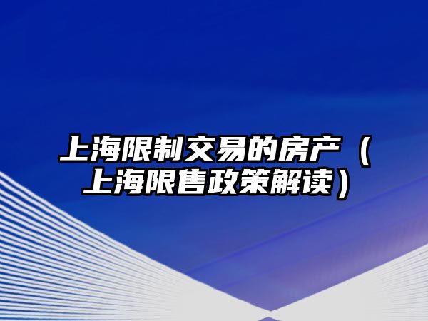 上海限制交易的房產(chǎn)（上海限售政策解讀）