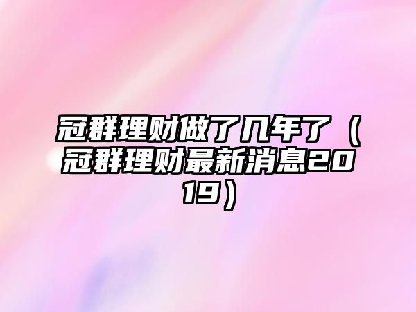 冠群理財做了幾年了（冠群理財最新消息2019）