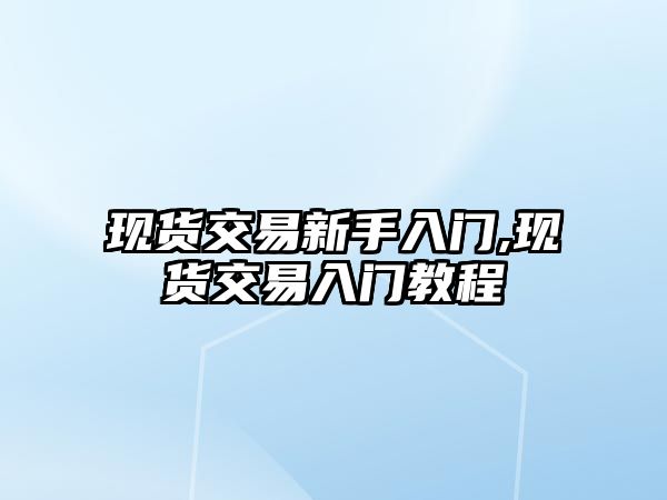 現(xiàn)貨交易新手入門,現(xiàn)貨交易入門教程