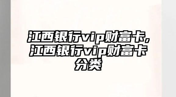 江西銀行vip財富卡,江西銀行vip財富卡分類